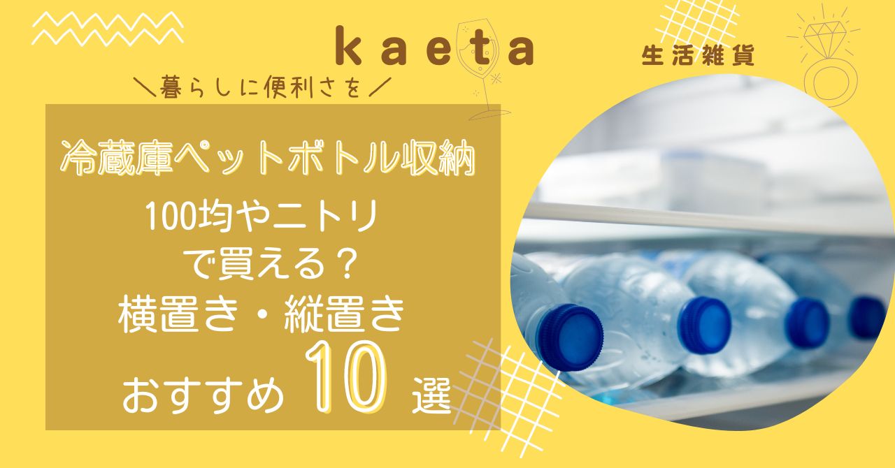 冷蔵庫ペットボトル収納はニトリやダイソー100均で買える？横置き・縦置きおすすめ人気10選を紹介！