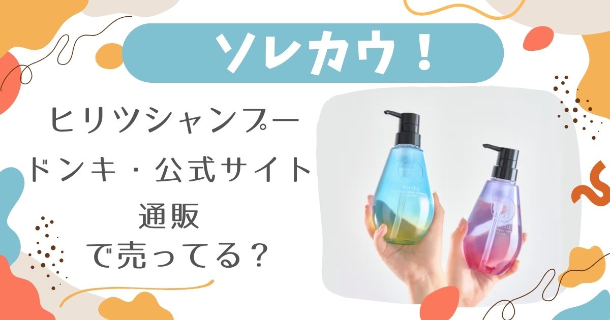 ヒリツシャンプーはどこで売ってる？ドンキ•公式サイト•通販の販売情報！詰め替えや値段なども調査！【2025最新】