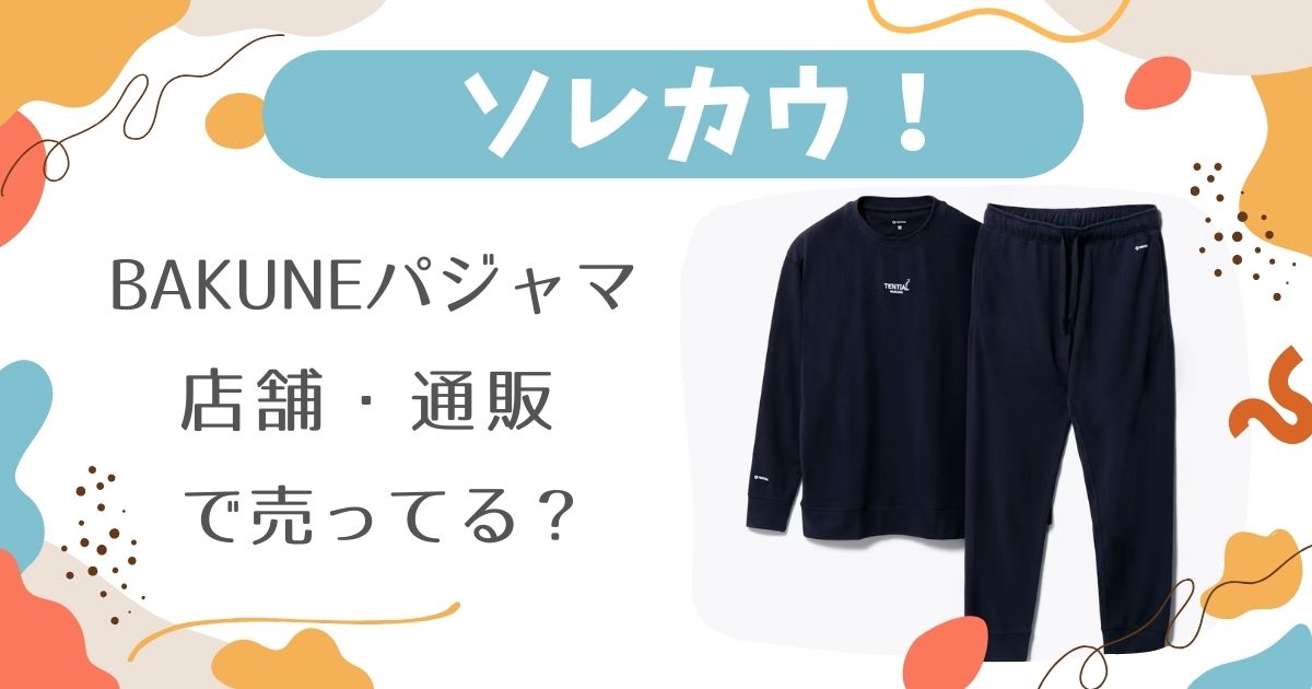 【2025最新】BAKUNEパジャマはどこで売ってる？店舗・通販の販売情報！効果や価格も調査！