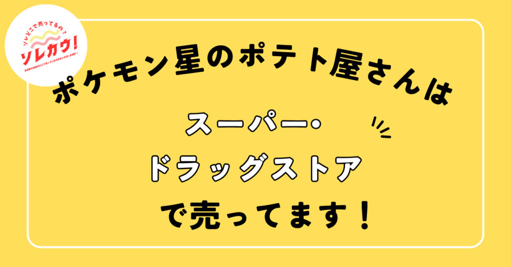 ポケモン星のポテト屋さんはスーパー・ドラッグストアで売ってます