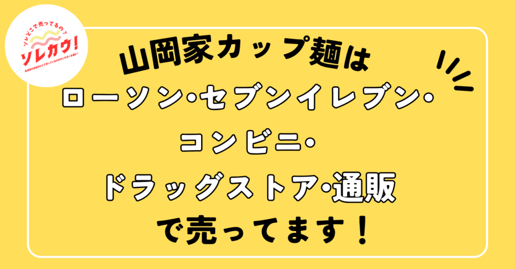山岡家カップ麺はローソン・コンビニ・セブンイレブン・コンビニ。ドラッグストアで売ってます