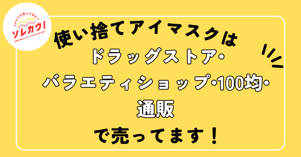 使い捨てアイマスクはドラッグストア・バラエティショップ・100均に売ってます。